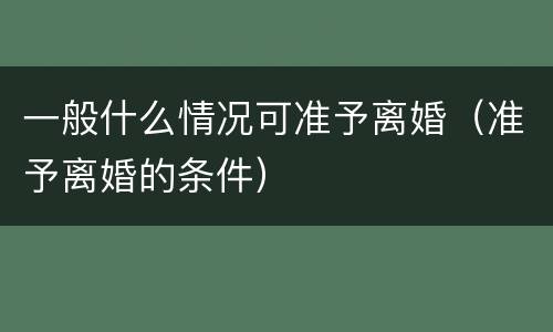 一般什么情况可准予离婚（准予离婚的条件）
