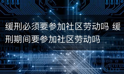 缓刑必须要参加社区劳动吗 缓刑期间要参加社区劳动吗