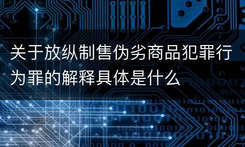关于放纵制售伪劣商品犯罪行为罪的解释具体是什么