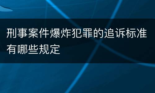 刑事案件爆炸犯罪的追诉标准有哪些规定