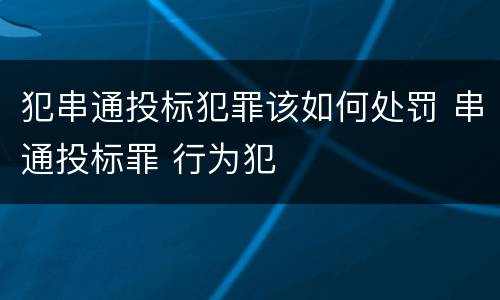犯串通投标犯罪该如何处罚 串通投标罪 行为犯
