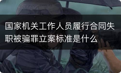国家机关工作人员履行合同失职被骗罪立案标准是什么