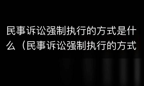 民事诉讼强制执行的方式是什么（民事诉讼强制执行的方式是什么意思）