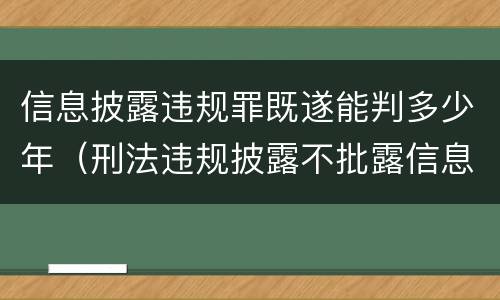 信息披露违规罪既遂能判多少年（刑法违规披露不批露信息罪）