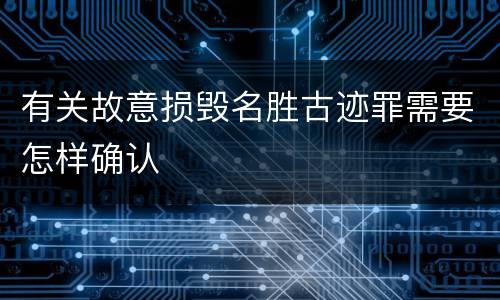 有关故意损毁名胜古迹罪需要怎样确认
