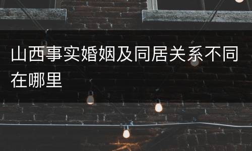 山西事实婚姻及同居关系不同在哪里