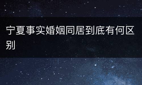 宁夏事实婚姻同居到底有何区别