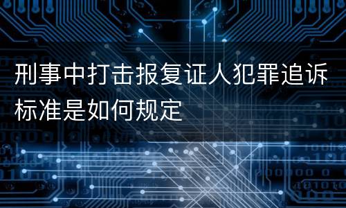 刑事中打击报复证人犯罪追诉标准是如何规定