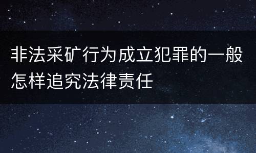 非法采矿行为成立犯罪的一般怎样追究法律责任