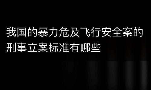 我国的暴力危及飞行安全案的刑事立案标准有哪些