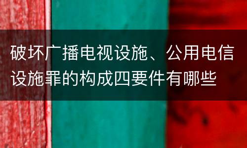 破坏广播电视设施、公用电信设施罪的构成四要件有哪些