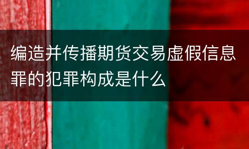 编造并传播期货交易虚假信息罪的犯罪构成是什么