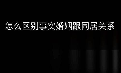 怎么区别事实婚姻跟同居关系