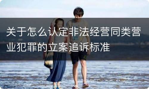 关于怎么认定非法经营同类营业犯罪的立案追诉标准