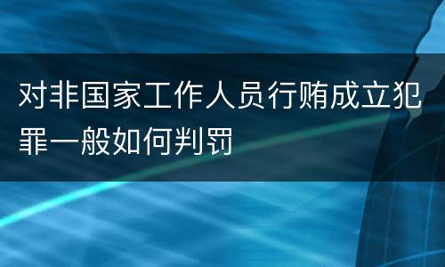 对非国家工作人员行贿成立犯罪一般如何判罚