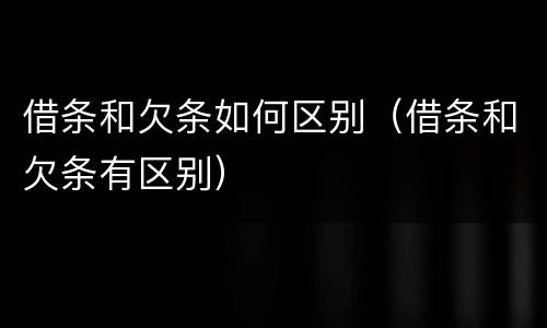 借条和欠条如何区别（借条和欠条有区别）