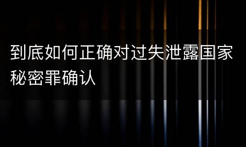 到底如何正确对过失泄露国家秘密罪确认