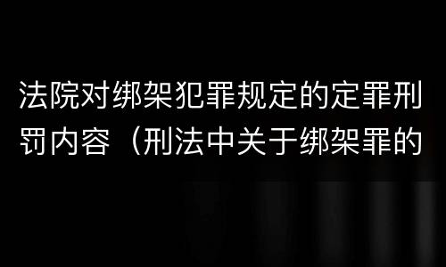 法院对绑架犯罪规定的定罪刑罚内容（刑法中关于绑架罪的规定）