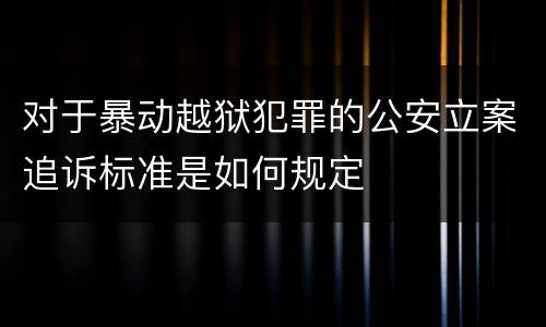 对于暴动越狱犯罪的公安立案追诉标准是如何规定