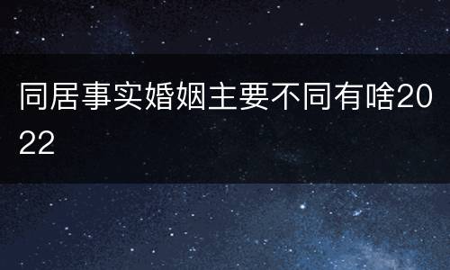 同居事实婚姻主要不同有啥2022