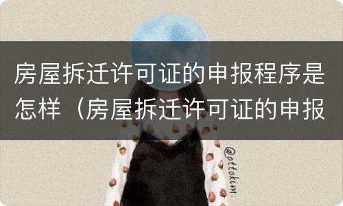 房屋拆迁许可证的申报程序是怎样（房屋拆迁许可证的申报程序是怎样规定的）