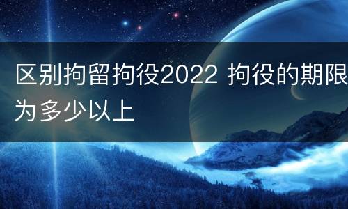 区别拘留拘役2022 拘役的期限为多少以上