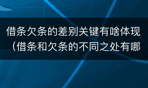 借条欠条的差别关键有啥体现（借条和欠条的不同之处有哪些）