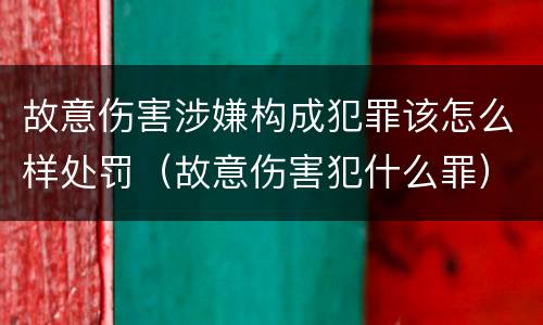 故意伤害涉嫌构成犯罪该怎么样处罚（故意伤害犯什么罪）