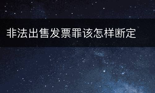 非法出售发票罪该怎样断定