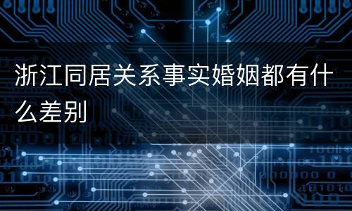浙江同居关系事实婚姻都有什么差别