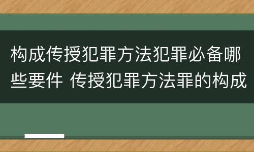 构成传授犯罪方法犯罪必备哪些要件 传授犯罪方法罪的构成要件