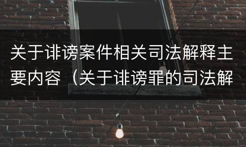 关于诽谤案件相关司法解释主要内容（关于诽谤罪的司法解释）