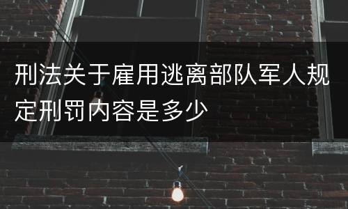刑法关于雇用逃离部队军人规定刑罚内容是多少