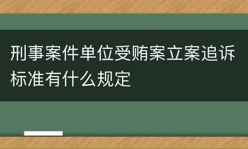 刑事案件单位受贿案立案追诉标准有什么规定