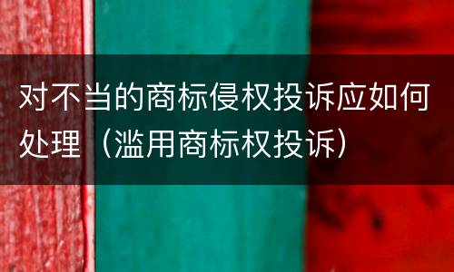 对不当的商标侵权投诉应如何处理（滥用商标权投诉）