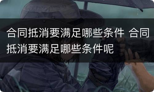 合同抵消要满足哪些条件 合同抵消要满足哪些条件呢