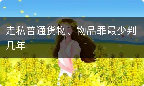 走私普通货物、物品罪最少判几年