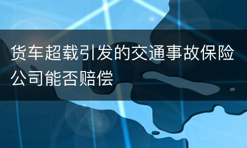 货车超载引发的交通事故保险公司能否赔偿