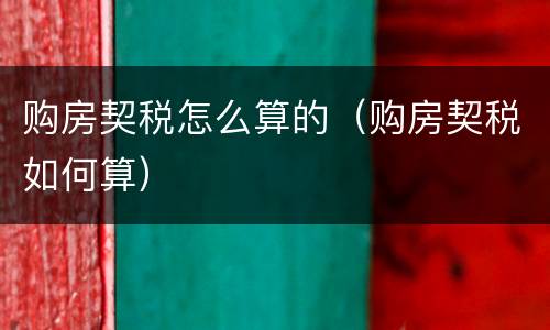 购房契税怎么算的（购房契税如何算）