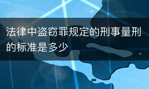 法律中盗窃罪规定的刑事量刑的标准是多少