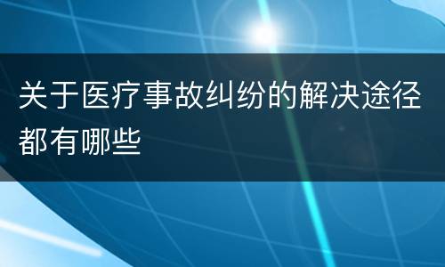 关于医疗事故纠纷的解决途径都有哪些