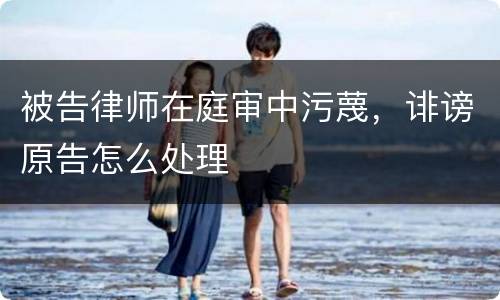 被告律师在庭审中污蔑，诽谤原告怎么处理