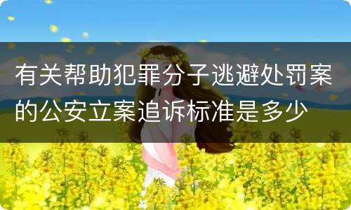有关帮助犯罪分子逃避处罚案的公安立案追诉标准是多少