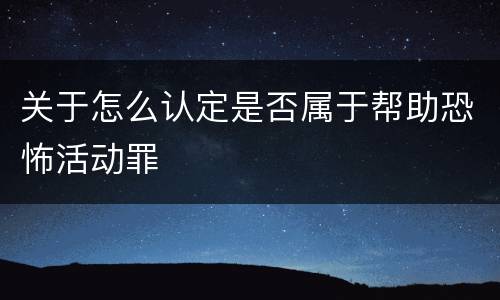 关于怎么认定是否属于帮助恐怖活动罪