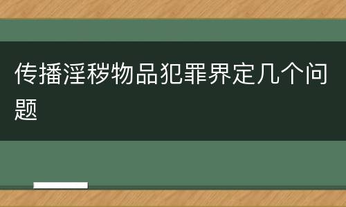 传播淫秽物品犯罪界定几个问题