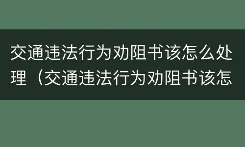 交通违法行为劝阻书该怎么处理（交通违法行为劝阻书该怎么处理图片）