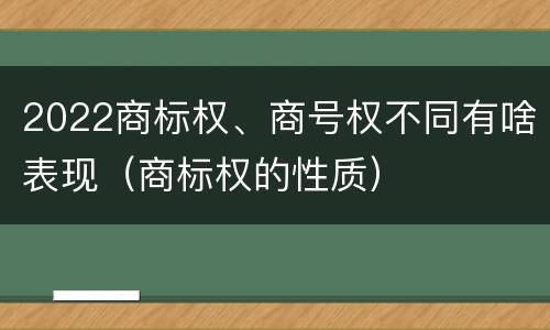 2022商标权、商号权不同有啥表现（商标权的性质）