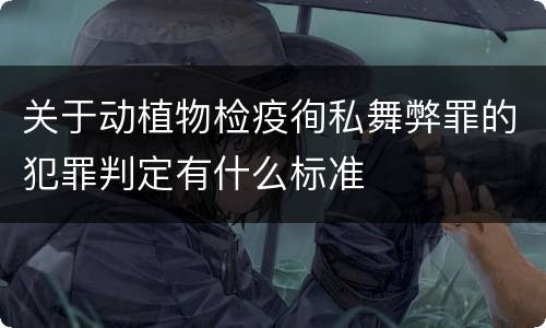 关于动植物检疫徇私舞弊罪的犯罪判定有什么标准