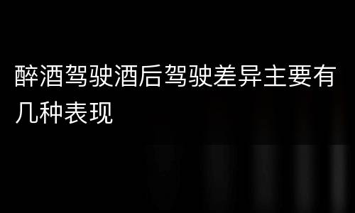 醉酒驾驶酒后驾驶差异主要有几种表现