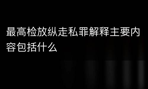 最高检放纵走私罪解释主要内容包括什么